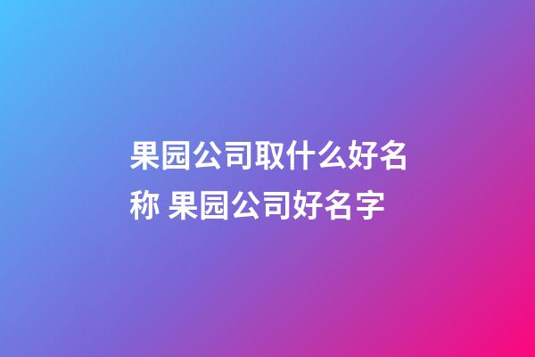 果园公司取什么好名称 果园公司好名字-第1张-公司起名-玄机派